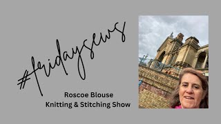 fridaysews Roscoe Blouse amp a visit to the Knitting amp Stitching Show [upl. by Zeuqcaj]