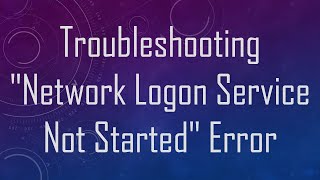 Troubleshooting quotNetwork Logon Service Not Startedquot Error [upl. by Ahsiruam945]