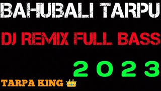 BAHUBALI TARPU DJ REMIX FULL BASS 2023 TARPA KING 👑 [upl. by Kreegar]