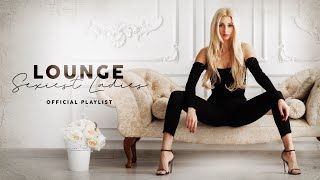 Lounge Sexiest Ladies  Official Playlist [upl. by Nibot]