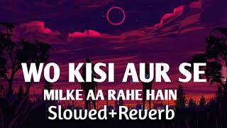 WO KISI AUR KISI AUR SE MILKE AA RAHE HAIN SLOWED REVERBSONG SAD SONG  LOFI SONG [upl. by Yddor]