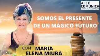 SOMOS EL PRESENTE DE UN MÁGICO FUTURO con Maria Elena Miura AlexComunicaTV [upl. by Ajiam]