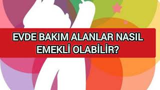 EVDE BAKIM ALANLAR NASIL EMEKLİ OLABİLİR [upl. by Milzie407]