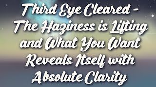 Third Eye Cleared  The Haziness is Lifting and What You Want Reveals Itself with Absolute Clarity [upl. by Chaiken806]