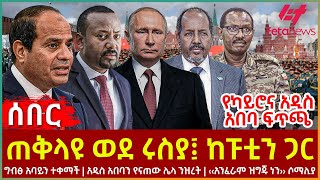 Ethiopia  ጠቅላዩ ወደ ሩስያ፤ ከፑቲን ጋር፣ ግብፅ አባይን ተቀማች፣ ሌላ ንዝረት፣ ‹‹አንፈራም ዝግጁ ነን›› ሶማሊያ፣ የካይሮና አዲስ አበባ ፍጥጫ [upl. by Udell234]