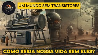 E Se o Transistor Nunca Tivesse Sido Inventado Um Mergulho em Uma Realidade Alternativa [upl. by Tilford]