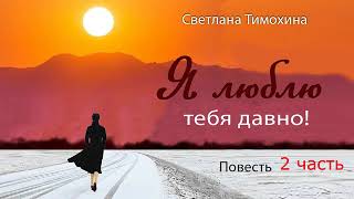 Повесть quotЯ люблю тебя давно и стихотворение Светланы Тимохиной 2 часть Авторское чтение [upl. by Harms]