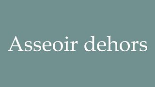 How to Pronounce Asseoir dehors Sit outside Correctly in French [upl. by Rani]