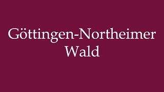 How to Pronounce GöttingenNortheimer Wald GöttingenNortheim Forest in German [upl. by Denbrook]