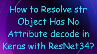 How to Resolve str Object Has No Attribute decode in Keras with ResNet34 [upl. by Aim]