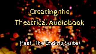 Creating the Theatrical Audiobook feat The Ending Suite [upl. by Licht921]