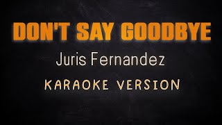 DONT SAY GOODBYE  Juris fernandez KARAOKE HQ VERSION [upl. by Keeley]