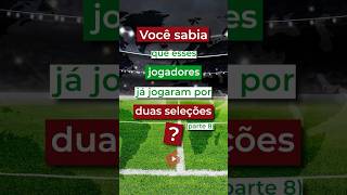 Jogadores que já defenderam duas Seleções Parte 8 Shorts [upl. by Penthea160]