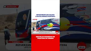 🔴🔵Impedimento de salida contra Andrés Hurtado Redoblan seguridad en frontera de Tumbes [upl. by Olly]