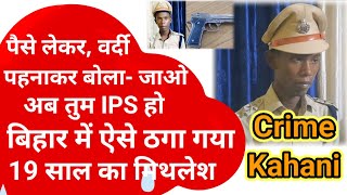 पैसे लेकर वर्दी पहनाकर बोला जाओ अब तुम IPS हो बिहार में ऐसे ठगा गया 19 साल का मिथलेश को [upl. by Deeas]