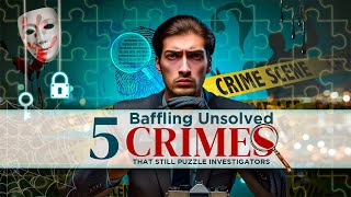 5 Baffling Unsolved Crimes  Dive into the Unknown [upl. by Dnalevets]