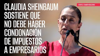 Claudia Sheinbaum sostiene que no debe haber condonación de impuestos a empresarios [upl. by Allerim]