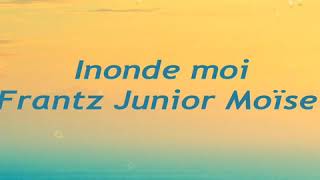 Inonde moi Seigneur –lyrics Frantz Junior Moïse [upl. by Eblehs522]