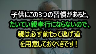 子供にこの3つの習慣があると、たいてい親孝行にならないので、親は必ず前もって逃げ道を用意しておくべきです！ [upl. by Aneahs]