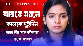 আজকে মরলে কালকে দুইদিন পরের দিন কেউ কাটবে না জুলেখা সরকার Ajke Morle Kalke Dui Din Porer Din [upl. by Yramliw]