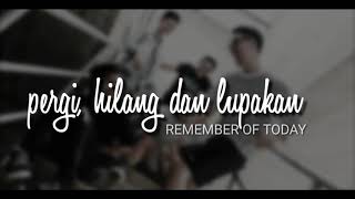 Pergi Hilang dan Lupakan  Remember Of Today  lirik lagu [upl. by Elsinore]