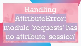 Handling AttributeError module requests has no attribute session [upl. by Cohligan218]