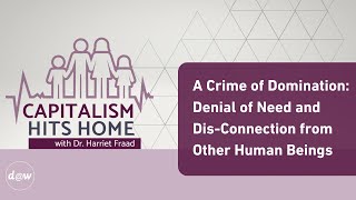 Capitalism Hits Home A Crime of Domination Denial of Need amp DisConnection from Other Human Beings [upl. by Ariayek]