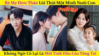 Bà Mẹ Đơn Thân Lủi Thủi Một Mình Nuôi Con Không Ngờ Cô Lại Là Mối Tình Đầu Của Tổng Tài cdrama [upl. by Scrivens]