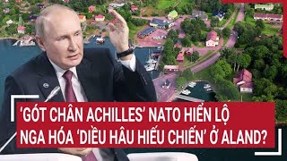 Điểm nóng thế giới ‘Gót chân Achilles’ NATO hiển lộ Nga có hóa ‘diều hâu hiếu chiến’ ở Aland [upl. by Gorski]