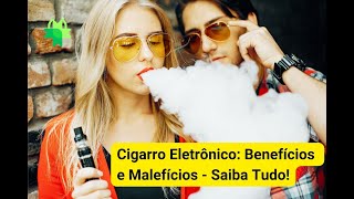 Cigarro Eletrônico Benefícios Malefícios e Tudo o Que Você Precisa Saber [upl. by Yrol647]