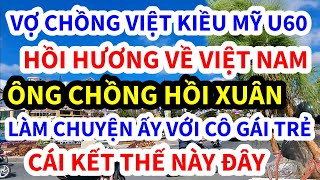 VỢ CHỒNG VIỆT KIỀU MỸ U60 VỀ VIỆT NAM NGHỈ HƯU ANH CHỒNG LÀM CHUYỆN ẤY VỚI CÔ GÁI TRẺ [upl. by Inalak]