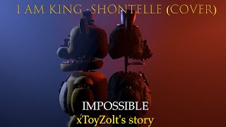 SFMFNAFOC I Am King  Impossible Shontelle Cover  xToyZolts Story 1 [upl. by Blood]