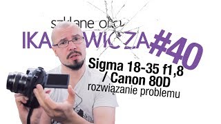 Problemy z Sigma 1835 f18 i Canon 80D rozwiązanie  Szklane oko Ikaniewicza 40 [upl. by Tomlin652]