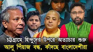 চট্টগ্রামে হিন্দুদের উপর চরম অত্যাচার আলু পেঁয়াজ বন্ধ হতেই কান্না শুরু [upl. by Jemina91]