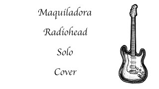 Maquiladora  Radiohead  Solo  Cover [upl. by Nerro640]