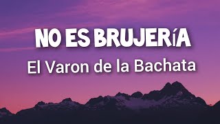 El Varon de la Bachata  No Es Brujeria Letras [upl. by Stovall615]