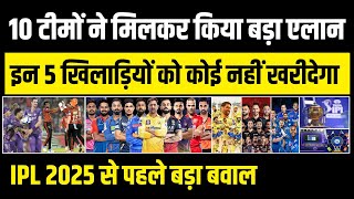 10 टीमों ने मिलकर किया बड़ा एलान इन 5 खिलाड़ियों को कोई नहीं खरीदेगा IPL 2025 से पहले बड़ा बवाल [upl. by Nets]