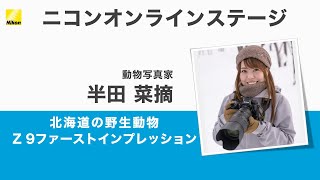 【半田 菜摘】「北海道の野生動物 Z 9ファーストインプレッション」Z 9、Z 100400mm f4556 VR Sなど│ニコンCP2022オンライン [upl. by Alien]