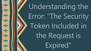 Understanding the Error quotThe Security Token Included in the Request is Expiredquot [upl. by Phira]