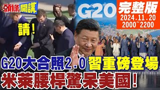 【頭條開講】習最後重磅登場G20大合照20中國又雙贏您先請不可思議人類奇蹟米萊腰桿驚呆美國 20241120完整版 頭條開講HeadlinesTalk [upl. by Home]