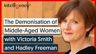 The Demonisation of MiddleAged Women  Victoria Smith and Hadley Freeman  Intelligence Squared [upl. by Erehpotsirhc93]