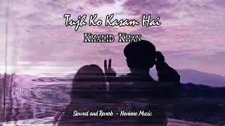 Tujh Ko Kasam Hai  Khalid Khan  Slowed and Reverb  Nevinne Music [upl. by Ahtebbat]