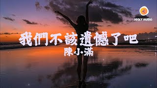 陳小滿  我們不該遺憾了吧『我們真的算愛過啊 用彼此的幼稚 去陪伴對方到長大』【動態歌詞 Lyrics】 [upl. by Libna]