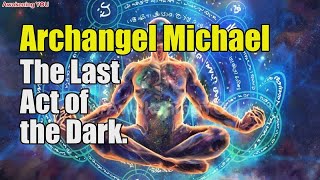 Archangel Michael  The Last Act of the Dark  Awakening YOU [upl. by Anertac]