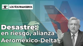 Desastre en riesgo alianza AeroméxicoDelta LosTíosFinancieros [upl. by Zoba]