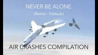 Never Be Alone Remix Vietsub  Air Crahes Compilation  EditedMV [upl. by Sseb196]