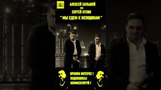 АЛЕКСЕЙ БОЛЬШОЙ feat СЕРГЕЙ КУЗИН  МЫ ЕДЕМ К ЖЕНЩИНАМ алексейбольшой хит топ [upl. by Eniamrej628]