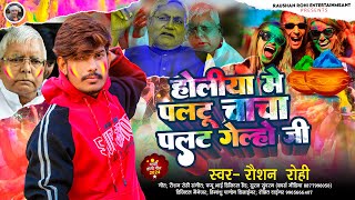 होलीया मे पलटू चाचा पलट गेल्हो जी  Raushan Rohi का होली गीत  NitishKumar  New Holi Song 2024 [upl. by Patsis372]