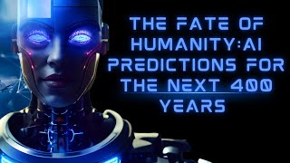 THE FATE OF HUMANITY AI PREDICTIONS for the NEXT 400 YEARS [upl. by Hecker338]