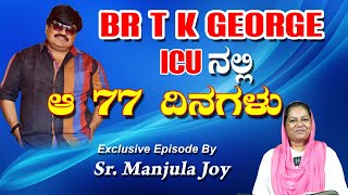 BR T K GEORGE  ICUನಲ್ಲಿ ಆ 77 ದಿನಗಳು SUNDAY SPECIAL Exclusive Episode by Sr Manjula Joy [upl. by Rodavlas]